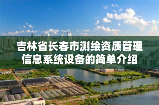 吉林省长春市测绘资质管理信息系统设备的简单介绍