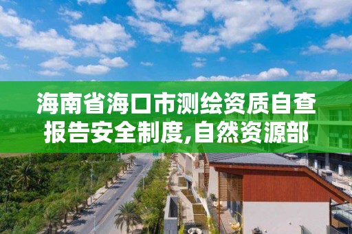 海南省海口市测绘资质自查报告安全制度,自然资源部海南测绘产品质量监督检验站。