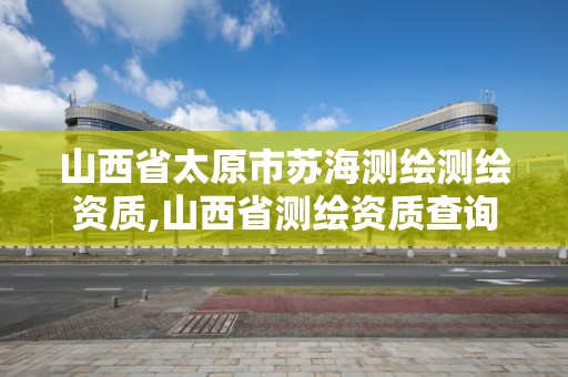 山西省太原市苏海测绘测绘资质,山西省测绘资质查询