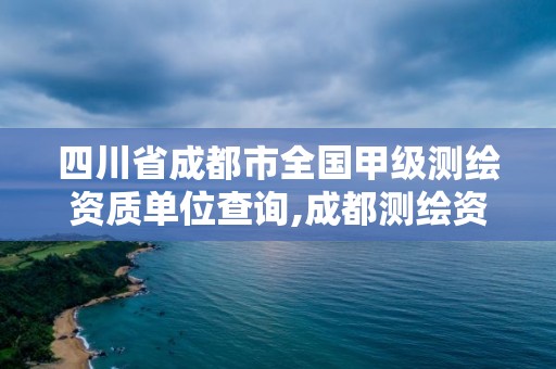 四川省成都市全国甲级测绘资质单位查询,成都测绘资质办理