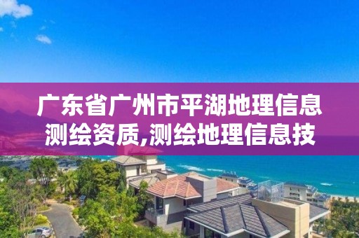 广东省广州市平湖地理信息测绘资质,测绘地理信息技术公司