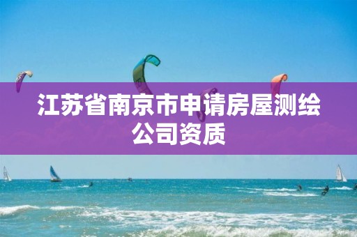 江苏省南京市申请房屋测绘公司资质