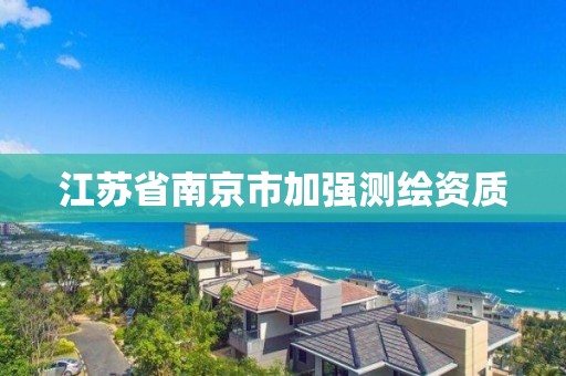 江苏省南京市加强测绘资质