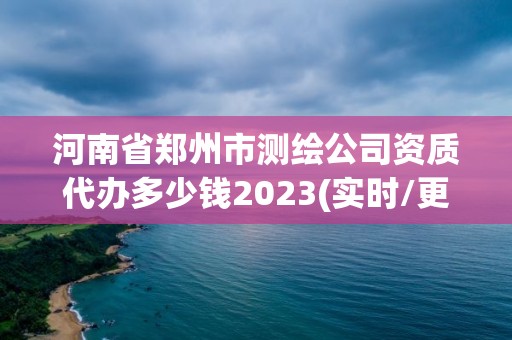 河南省郑州市测绘公司资质代办多少钱2023(实时/更新中)