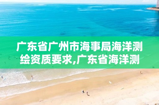 广东省广州市海事局海洋测绘资质要求,广东省海洋测绘单位。