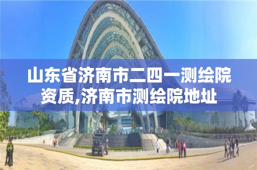 山东省济南市二四一测绘院资质,济南市测绘院地址