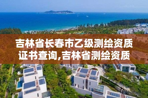 吉林省长春市乙级测绘资质证书查询,吉林省测绘资质延期。