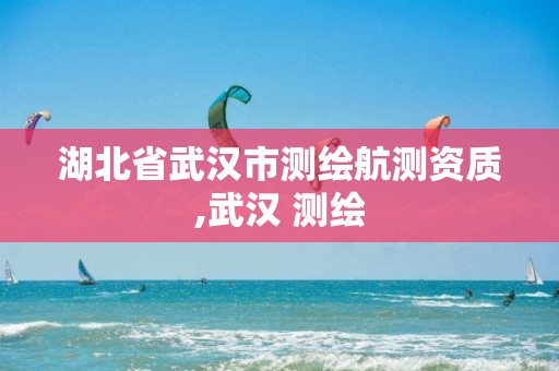 湖北省武汉市测绘航测资质,武汉 测绘