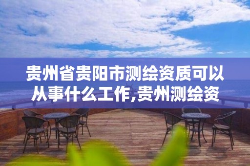 贵州省贵阳市测绘资质可以从事什么工作,贵州测绘资质延期公告