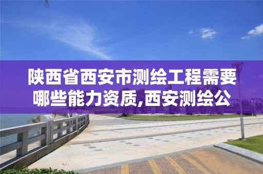 陕西省西安市测绘工程需要哪些能力资质,西安测绘公司资质