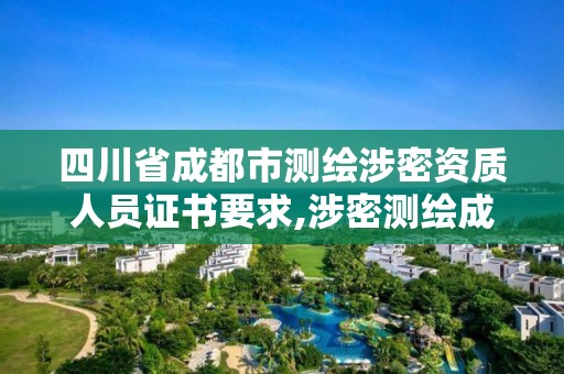 四川省成都市测绘涉密资质人员证书要求,涉密测绘成果管理人员证书