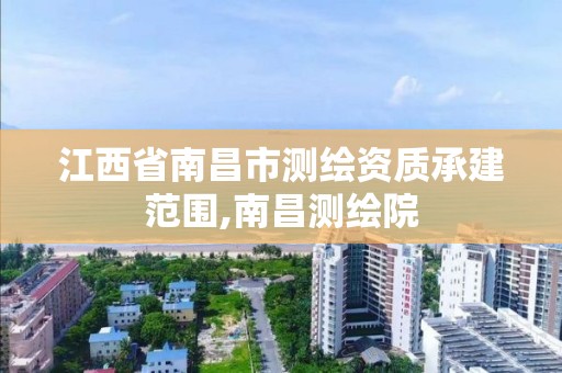 江西省南昌市测绘资质承建范围,南昌测绘院