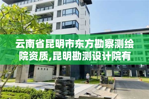 云南省昆明市东方勘察测绘院资质,昆明勘测设计院有限公司。