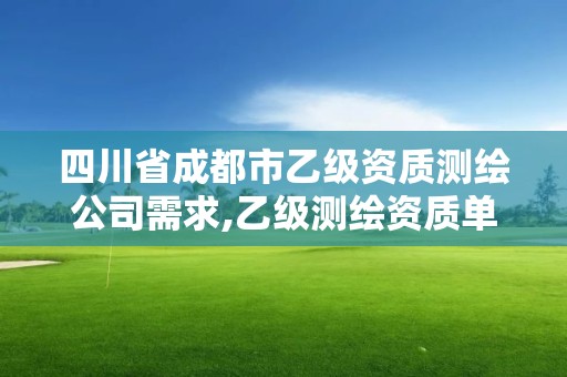 四川省成都市乙级资质测绘公司需求,乙级测绘资质单位名录