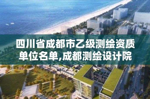 四川省成都市乙级测绘资质单位名单,成都测绘设计院。