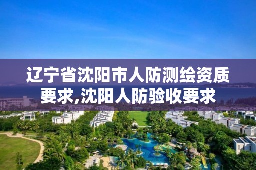 辽宁省沈阳市人防测绘资质要求,沈阳人防验收要求