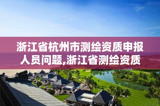 浙江省杭州市测绘资质申报人员问题,浙江省测绘资质延期公告