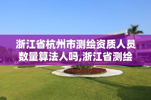 浙江省杭州市测绘资质人员数量算法人吗,浙江省测绘资质管理。