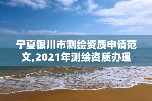 宁夏银川市测绘资质申请范文,2021年测绘资质办理