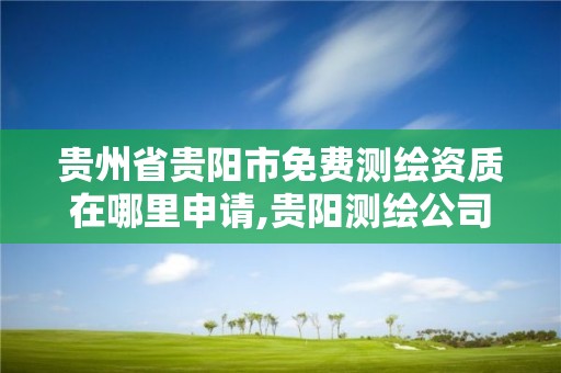 贵州省贵阳市免费测绘资质在哪里申请,贵阳测绘公司电话