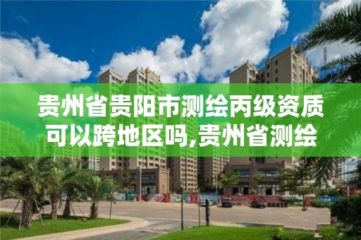 贵州省贵阳市测绘丙级资质可以跨地区吗,贵州省测绘资质管理条例。