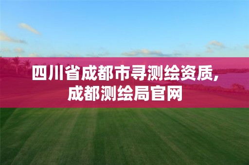 四川省成都市寻测绘资质,成都测绘局官网