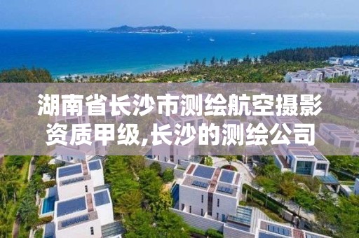 湖南省长沙市测绘航空摄影资质甲级,长沙的测绘公司排行