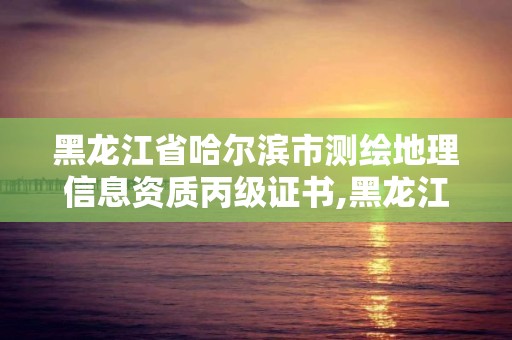 黑龙江省哈尔滨市测绘地理信息资质丙级证书,黑龙江地理信息测绘局待遇。