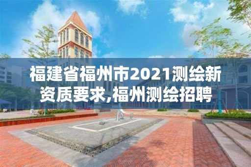 福建省福州市2021测绘新资质要求,福州测绘招聘