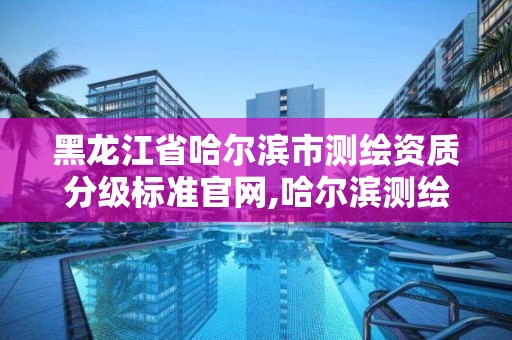 黑龙江省哈尔滨市测绘资质分级标准官网,哈尔滨测绘公司哪家好。