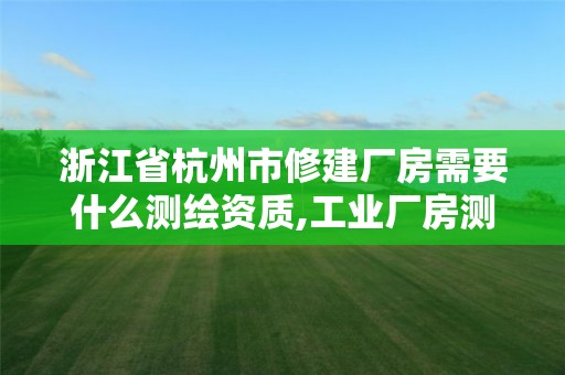 浙江省杭州市修建厂房需要什么测绘资质,工业厂房测绘。