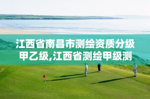 江西省南昌市测绘资质分级甲乙级,江西省测绘甲级测绘单位