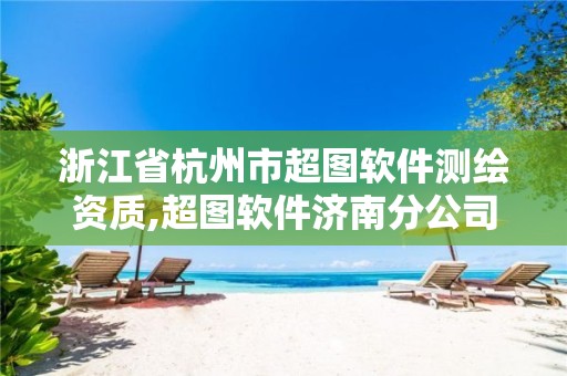 浙江省杭州市超图软件测绘资质,超图软件济南分公司