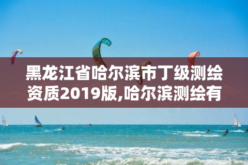 黑龙江省哈尔滨市丁级测绘资质2019版,哈尔滨测绘有限公司