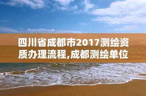 四川省成都市2017测绘资质办理流程,成都测绘单位集中在哪些地方