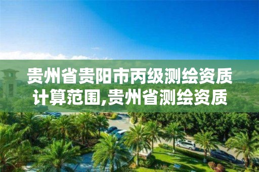 贵州省贵阳市丙级测绘资质计算范围,贵州省测绘资质单位