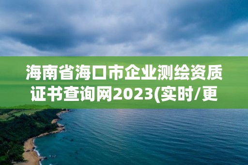 海南省海口市企业测绘资质证书查询网2023(实时/更新中)