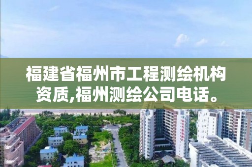 福建省福州市工程测绘机构资质,福州测绘公司电话。