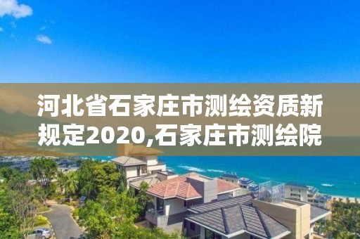 河北省石家庄市测绘资质新规定2020,石家庄市测绘院