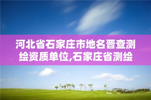 河北省石家庄市地名晋查测绘资质单位,石家庄省测绘局西地块