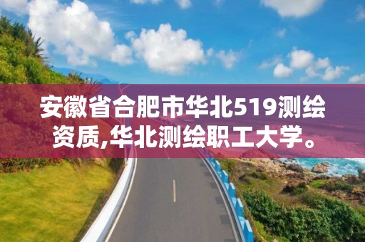 安徽省合肥市华北519测绘资质,华北测绘职工大学。