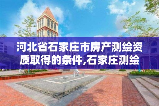 河北省石家庄市房产测绘资质取得的条件,石家庄测绘资质代办