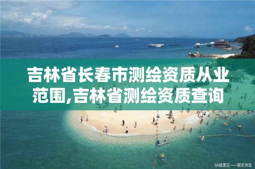 吉林省长春市测绘资质从业范围,吉林省测绘资质查询