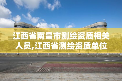 江西省南昌市测绘资质相关人员,江西省测绘资质单位公示名单