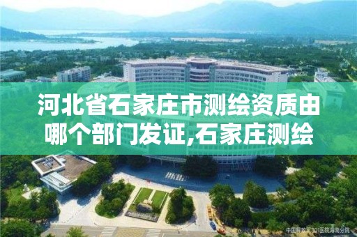 河北省石家庄市测绘资质由哪个部门发证,石家庄测绘资质代办