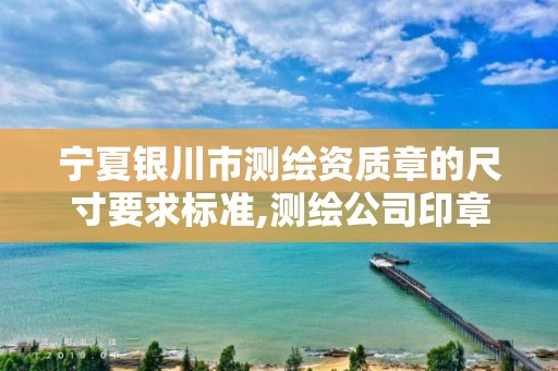 宁夏银川市测绘资质章的尺寸要求标准,测绘公司印章。