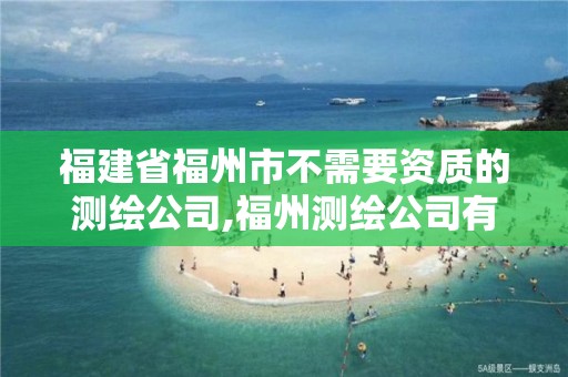 福建省福州市不需要资质的测绘公司,福州测绘公司有几家