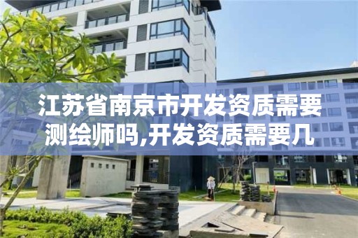 江苏省南京市开发资质需要测绘师吗,开发资质需要几个证