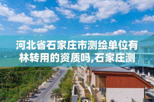 河北省石家庄市测绘单位有林转用的资质吗,石家庄测绘局工资怎么样。