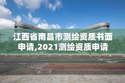 江西省南昌市测绘资质书面申请,2021测绘资质申请